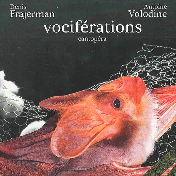 Denis FRAJERMAN & Antoine VOLODINE – Vociférations, Cantopéra